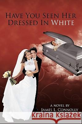 Have You Seen Her Dressed In White James L. Connolly 9781452016719 AuthorHouse - książka