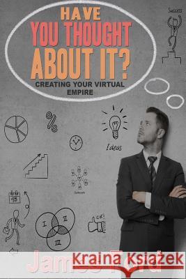 Have You Throught About It?: Creating Your Virtual Empire James Ford 9781518727658 Createspace Independent Publishing Platform - książka