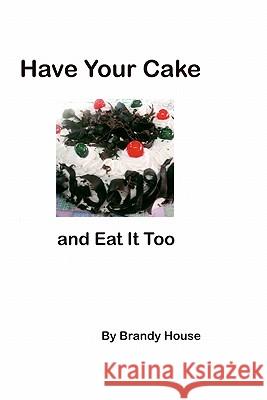 Have Your Cake: And Eat It Too! Brandy House 9781440467486 Createspace - książka