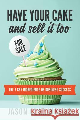 Have Your Cake and Sell it Too: The 7 Key Ingredients of Business Success Cunningham, Jason 9780994522603 Practice - książka