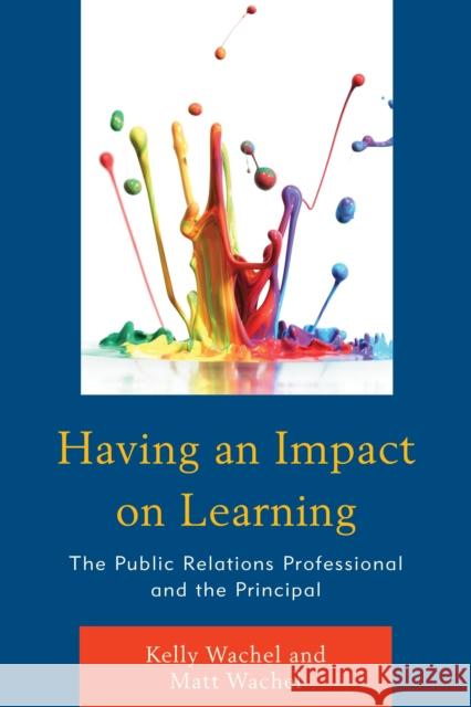 Having an Impact on Learning: The Public Relations Professional and the Principal Kelly Wachel Matt Wachel 9781475820553 Rowman & Littlefield Publishers - książka