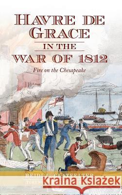 Havre de Grace in the War of 1812: Fire on the Chesapeake Heidi Glatfelter David R. Craig 9781540231765 History Press Library Editions - książka