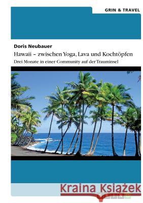 Hawaii - zwischen Yoga, Lava und Kochtöpfen. Drei Monate in einer Community auf der Trauminsel Doris Neubauer 9783656379898 Grin & Travel Publishing - książka