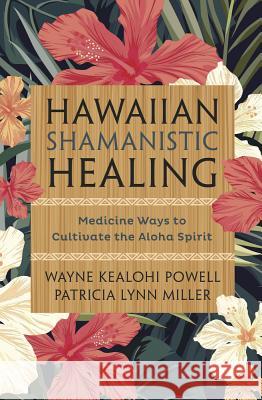 Hawaiian Shamanistic Healing: Medicine Ways to Cultivate the Aloha Spirit Wayne Kealohi Powell Patricia Lynn Miller 9780738750491 Llewellyn Publications - książka