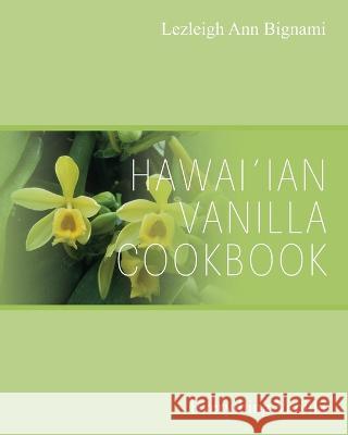 Hawai'ian Vanilla Cookbook: Everything Vanilla Lezleigh Ann Bignami 9781977257314 Outskirts Press - książka