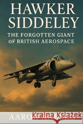 Hawker Siddeley: The Forgotten Giant of British Aerospace Aaron Aaberg 9781970852172 Independently Published - książka