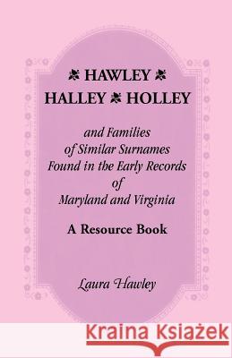 Hawley, Halley, Holley and Families of Similar Surnames Found in the Early Records of Maryland and Virginia Whose Descendants Migrated to Alaska, Arka Laura Hawley   9780788418044 Heritage Books Inc - książka