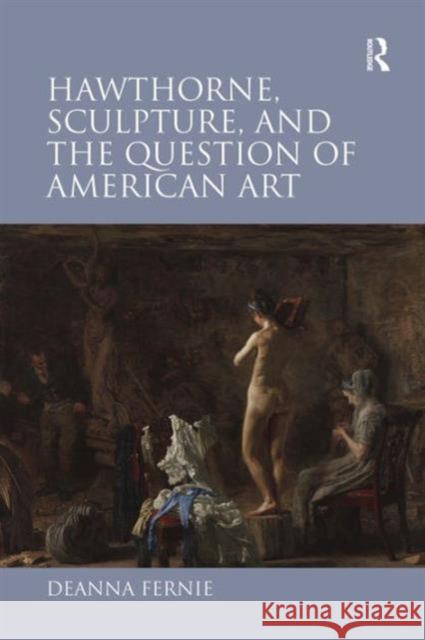Hawthorne, Sculpture, and the Question of American Art Deanna Fernie   9780754654797 Ashgate Publishing Limited - książka