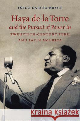 Haya de la Torre and the Pursuit of Power in Twentieth-Century Peru and Latin America Inigo Garcia-Bryce 9781469636573 University of North Carolina Press - książka