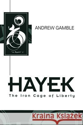 Hayek : The Iron Cage of Liberty Gamble                                   Andrew Gamble 9780745607450 Polity Press - książka