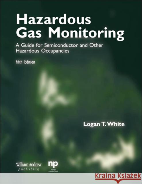 Hazardous Gas Monitoring, Fifth Edition: A Guide for Semiconductor and Other Hazardous Occupancies White, Logan T. 9780815514695 Noyes Data Corporation/Noyes Publications - książka