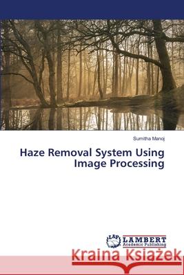 Haze Removal System Using Image Processing Sumitha Manoj 9786203840223 LAP Lambert Academic Publishing - książka