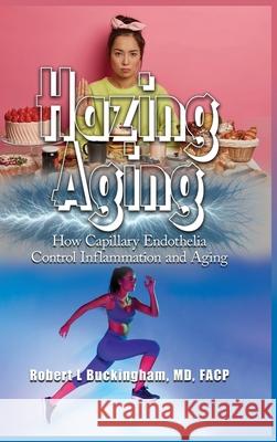 Hazing Aging: How Capillary Endothelia Control Inflammation and Aging Robert Buckingham 9781963068269 R Buckingham MD, Facp - książka