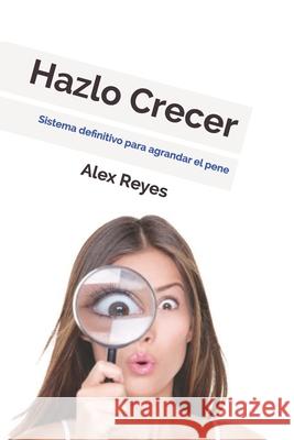 Hazlo Crecer: Sistema definitivo para agrandar el pene. Alex Reyes 9781976999079 Independently Published - książka