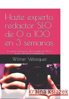 Hazte experto redactor SEO de 0 a 100 en 3 semanas: La nueva concepción de la redacción SEO a través del Inbound Marketing Velásquez Peraza, Wilmer Antonio 9781652090915 Independently Published - książka