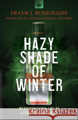 Hazy Shade of Winter: My Dysfunctional Life as a Functional Alcoholic Frank J Burroughs, Amanda Reiman 9781732465626 Irie Pirate Publishing LLC - książka