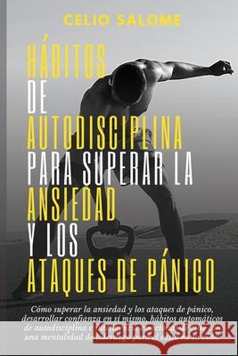 Hábitos de autodisciplina para superar la ansiedad y los ataques de pánico: Cómo superar la ansiedad y los ataques de pánico, desarrollar confianza en Salome, Celio 9781989779903 Publicacion Circular - książka