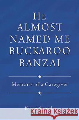 He Almost Named Me Buckaroo Banzai: Memoirs of a Caregiver Kenji Suzuki 9781545640722 Liberty Hill Publishing - książka