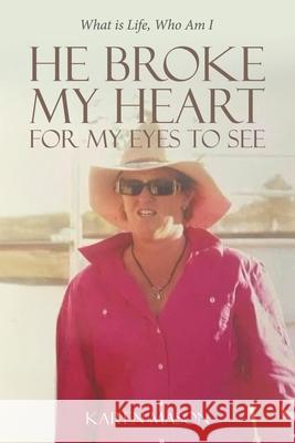 He Broke My Heart for My Eyes to See: What is Life, Who Am I Karen Mason 9781834180120 Tellwell Talent - książka