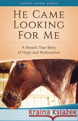 He Came Looking for Me: A Horse's True Story of Hope and Redemption Lynn Baber 9781938836244 Lynn Baber - książka