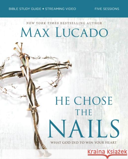 He Chose the Nails Bible Study Guide + Streaming Video, Updated Edition: What God Did to Win Your Heart Max Lucado 9780310179832 Harperchristian Resources - książka