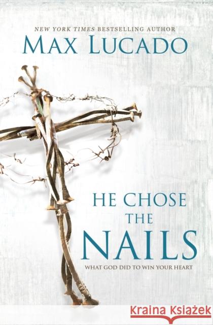 He Chose the Nails: What God Did to Win Your Heart Max Lucado 9780718085070 Thomas Nelson - książka