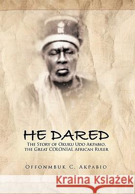 He Dared Offonmbuk C. Akpabio 9781456867386 Xlibris Corp. UK Sr - książka