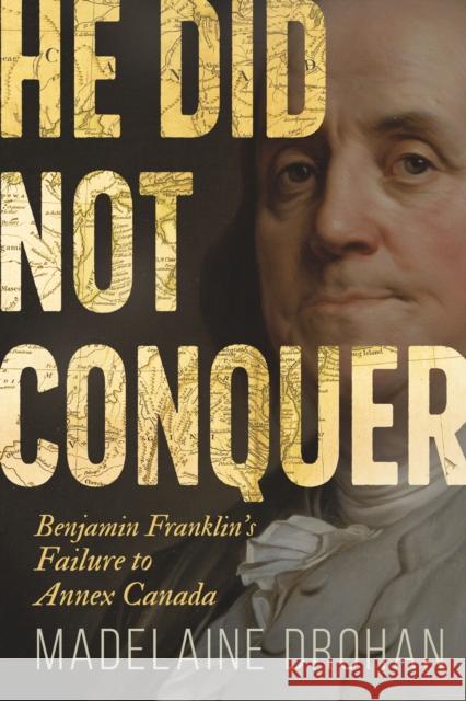 He Did Not Conquer: Benjamin Franklin's Forgotten Failure to Make Canada American Madelaine Drohan 9781459754188 Dundurn Press - książka