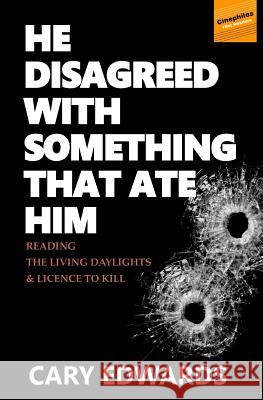He Disagreed with Something that Ate Him: Reading The Living Daylights and Licence to Kill Edwards Phd, Cary 9781721810789 Createspace Independent Publishing Platform - książka