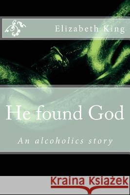 He Found God: An Alcoholics Story Elizabeth King 9781537085630 Createspace Independent Publishing Platform - książka