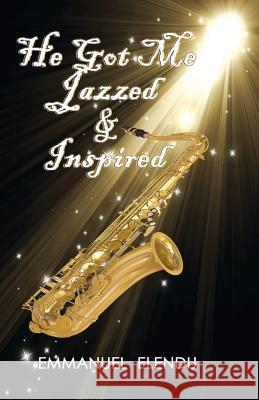 He Got Me Jazzed and Inspired Emmanuel Elendu Kenneth Walley 9781479390991 Cibunet Corporation - książka
