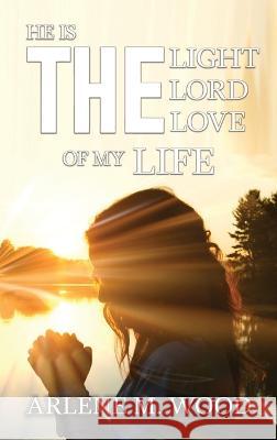 He Is the Light, the Lord, the Love of My Life Arlene Wood 9781959453666 Authors' Tranquility Press - książka