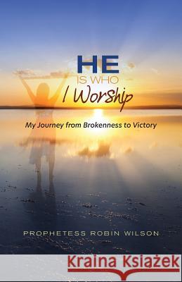 He Is Who I Worship: My Journey From Brokenness to Victory Robin Wilson 9781640883154 Trilogy Christian Publishing, Inc. - książka