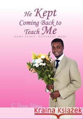 He Kept Coming Back to Teach Me: (Same Spirit, Different Man) Wilson, C. Diane 9781462884025 Xlibris Corporation - książka