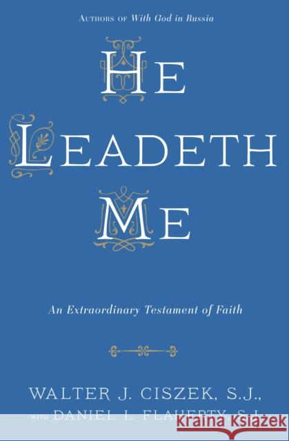 He Leadeth Me: An Extraordinary Testament of Faith Walter J. Ciszek Daniel L. Flaherty 9780804141529 Random House USA Inc - książka