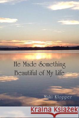 He Made Something Beautiful of My Life Maki Klopper 9781450079419 Xlibris - książka