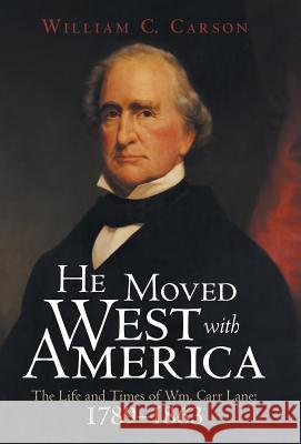 He Moved West with America: The Life and Times of Wm. Carr Lane: 1789-1863 William C. Carson 9781480837027 Archway Publishing - książka