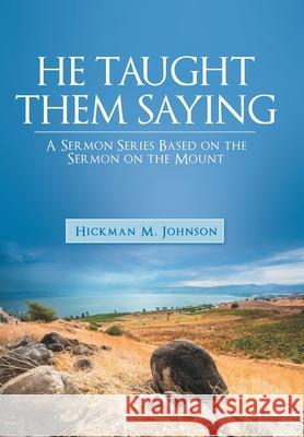 He Taught Them Saying: A Sermon Series Based on the Sermon on the Mount Hickman M. Johnson 9781664256019 WestBow Press - książka