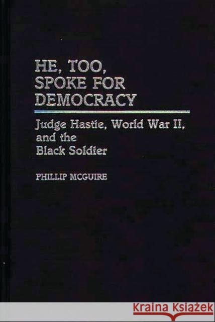 He, Too, Spoke for Democracy: Judge Hastie, World War II, and the Black Soldier McGuire, Phillip 9780313261152 Greenwood Press - książka