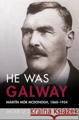 He Was Galway: Mairtin Mor McDonogh, 1860-1934 Jackie U 9781846826252 Four Courts Press - książka