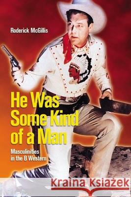 He Was Some Kind of a Man: Masculinities in the B Western Roderick McGillis 9781554580590 Wilfrid Laurier University Press - książka