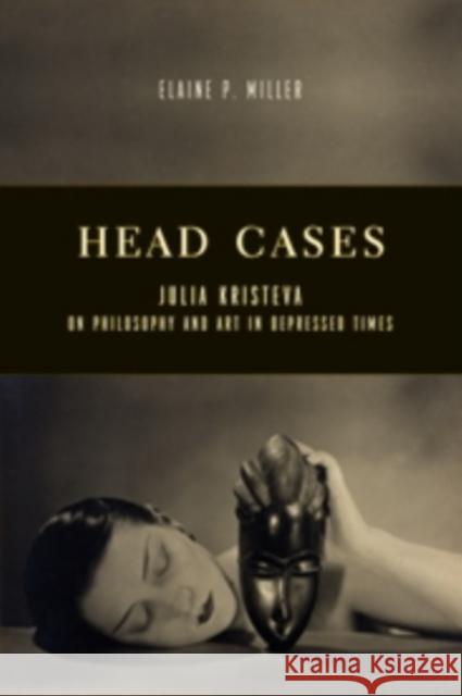 Head Cases: Julia Kristeva on Philosophy and Art in Depressed Times Miller, Elaine 9780231166829 Columbia University Press - książka