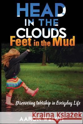 Head in the Clouds, Feet in the Mud: Discovering Worship in Everyday Life Aaron Welch 9781943635108 Overboard Ministries - książka