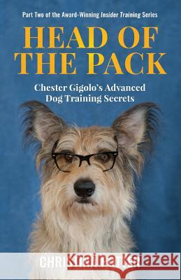 Head of the Pack: Chester Gigolo's Advanced Dog Training Secrets Christina Potter 9780999515808 Aperture Press - książka