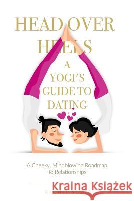 Head Over Heels: A Yogi's Guide To Dating: A cheeky, mindblowing roadmap to relationships Scott, Rachel 9780995953703 RS Publications - książka