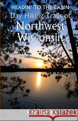 Headin' to the Cabin: Day Hiking Trails of Northwest Wisconsin Rob Bignell 9780985873967 Atiswinic Press - książka