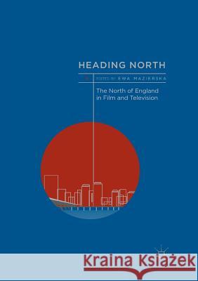 Heading North: The North of England in Film and Television Mazierska, Ewa 9783319849171 Palgrave Macmillan - książka