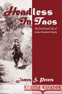 Headless in Taos: The Dark Fated Tale of Arthur Rockford Manby Peters, James Stephen 9780865347359 Sunstone Press,US - książka