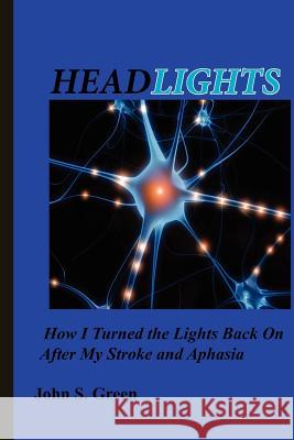 Headlights . . .: How I Turned the Lights Back On After My Stroke and Aphasia Green, John S. 9781466357846 Createspace - książka