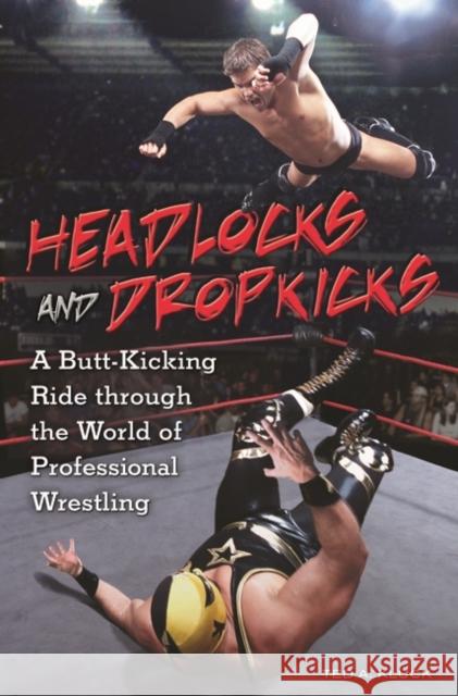 Headlocks and Dropkicks: A Butt-Kicking Ride Through the World of Professional Wrestling Kluck, Ted 9780313354816 Praeger Publishers - książka